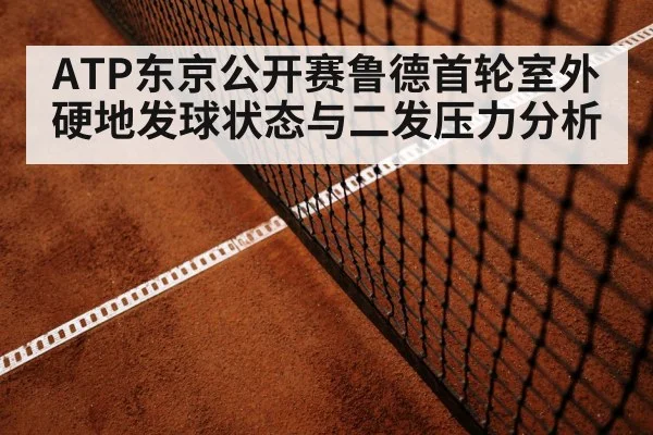ATP东京公开赛鲁德首轮室外硬地发球状态与二发压力分析